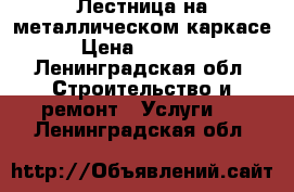 Лестница на металлическом каркасе › Цена ­ 20 000 - Ленинградская обл. Строительство и ремонт » Услуги   . Ленинградская обл.